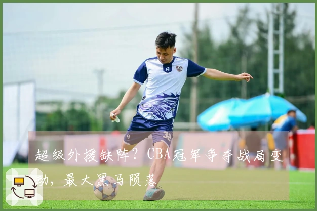 超级外援缺阵？CBA冠军争夺战局变动, 最大黑马陨落